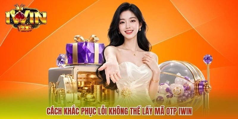Cách khắc phục lỗi không thể lấy mã OTP IWIN