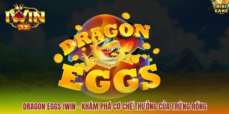 Dragon Eggs IWIN - Trải Nghiệm Săn Trứng Rồng Đầy Kịch Tính