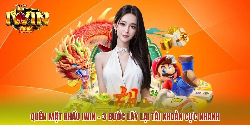 Quên Mật Khẩu IWIN - Cách Khôi Phục Khi Không Thể Đăng Nhập