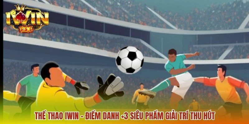 Thể Thao IWIN - Cập Nhật Sản Phẩm Và Sảnh Chơi Hấp Dẫn